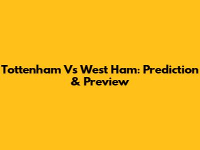 Tottenham Vs West Ham: Prediction & Preview
