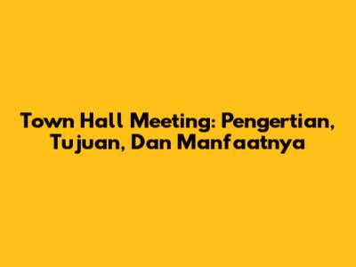 Town Hall Meeting: Pengertian, Tujuan, Dan Manfaatnya