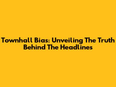 Townhall Bias: Unveiling The Truth Behind The Headlines