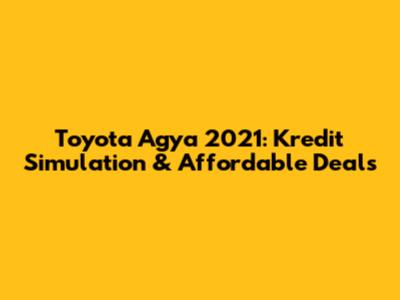 Toyota Agya 2021: Kredit Simulation & Affordable Deals
