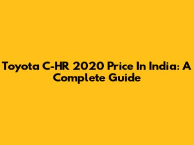 Toyota C-HR 2020 Price In India: A Complete Guide