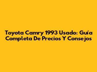 Toyota Camry 1993 Usado: Guía Completa De Precios Y Consejos