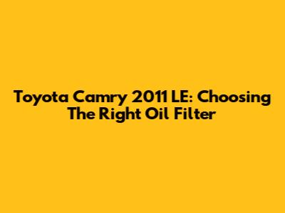 Toyota Camry 2011 LE: Choosing The Right Oil Filter