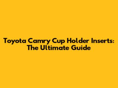 Toyota Camry Cup Holder Inserts: The Ultimate Guide
