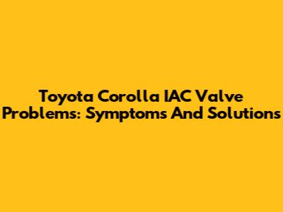 Toyota Corolla IAC Valve Problems: Symptoms And Solutions