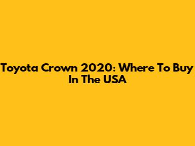 Toyota Crown 2020: Where To Buy In The USA
