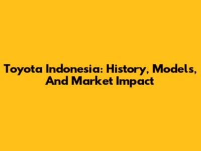 Toyota Indonesia: History, Models, And Market Impact