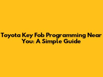 Toyota Key Fob Programming Near You: A Simple Guide