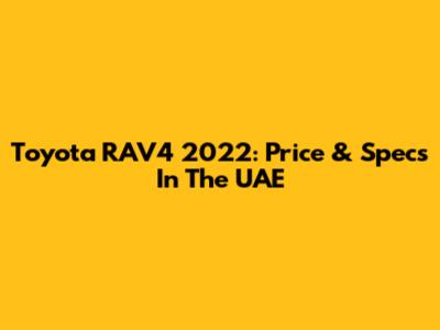 Toyota RAV4 2022: Price & Specs In The UAE