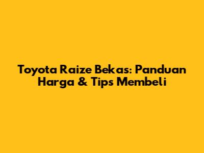 Toyota Raize Bekas: Panduan Harga & Tips Membeli