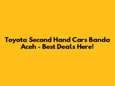 Toyota Second Hand Cars Banda Aceh - Best Deals Here!