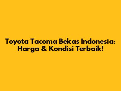 Toyota Tacoma Bekas Indonesia: Harga & Kondisi Terbaik!