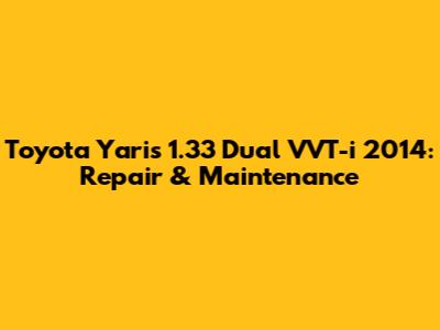 Toyota Yaris 1.33 Dual VVT-i 2014: Repair & Maintenance
