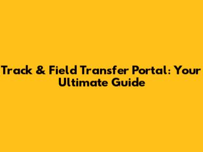 Track & Field Transfer Portal: Your Ultimate Guide