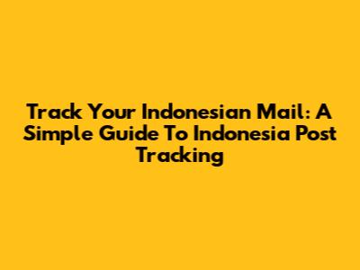 Track Your Indonesian Mail: A Simple Guide To Indonesia Post Tracking