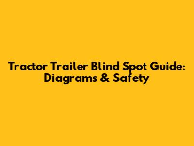 Tractor Trailer Blind Spot Guide: Diagrams & Safety