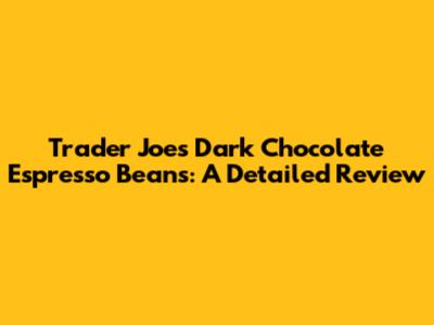 Trader Joe's Dark Chocolate Espresso Beans: A Detailed Review