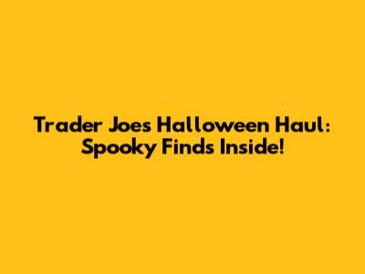 Trader Joe's Halloween Haul: Spooky Finds Inside!