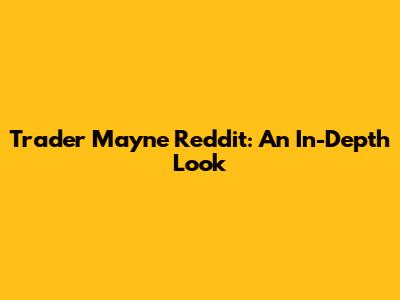 Trader Mayne Reddit: An In-Depth Look