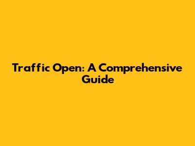 Traffic Open: A Comprehensive Guide