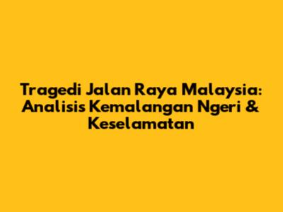 Tragedi Jalan Raya Malaysia: Analisis Kemalangan Ngeri & Keselamatan