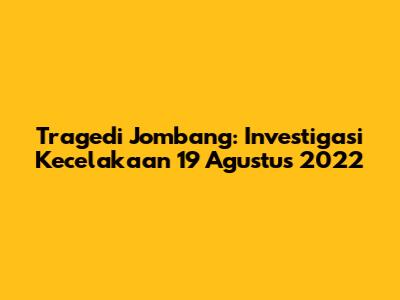 Tragedi Jombang: Investigasi Kecelakaan 19 Agustus 2022