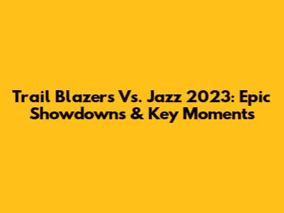 Trail Blazers Vs. Jazz 2023: Epic Showdowns & Key Moments