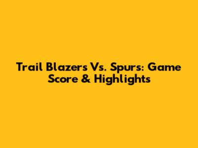 Trail Blazers Vs. Spurs: Game Score & Highlights