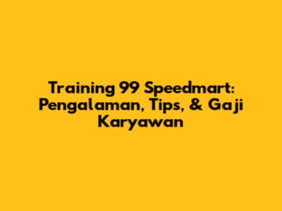 Training 99 Speedmart: Pengalaman, Tips, & Gaji Karyawan