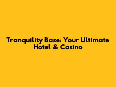 Tranquility Base: Your Ultimate Hotel & Casino