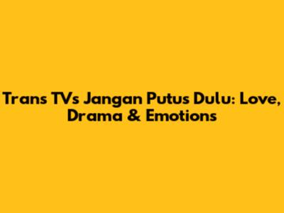 Trans TV's 'Jangan Putus Dulu': Love, Drama & Emotions