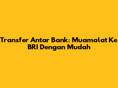 Transfer Antar Bank: Muamalat Ke BRI Dengan Mudah