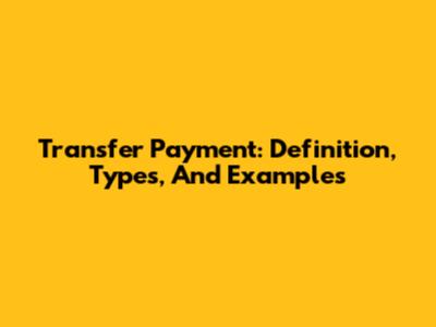 Transfer Payment: Definition, Types, And Examples