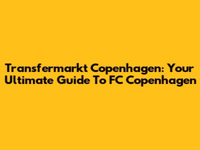 Transfermarkt Copenhagen: Your Ultimate Guide To FC Copenhagen