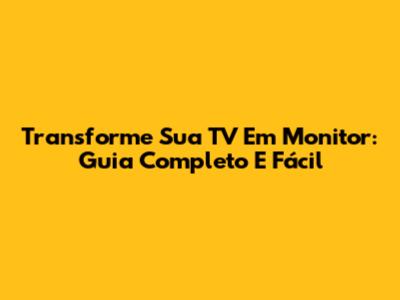 Transforme Sua TV Em Monitor: Guia Completo E Fácil