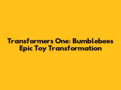 Transformers One: Bumblebee's Epic Toy Transformation