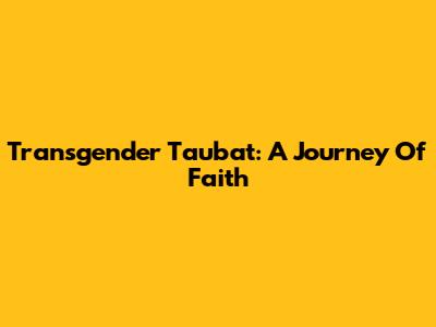 Transgender Taubat: A Journey Of Faith
