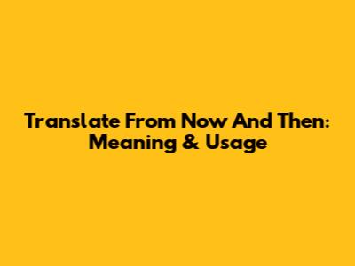 Translate 'From Now And Then': Meaning & Usage