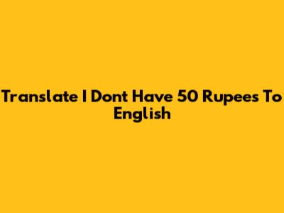 Translate 'I Don't Have 50 Rupees' To English