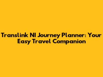Translink NI Journey Planner: Your Easy Travel Companion