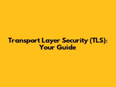Transport Layer Security (TLS): Your Guide