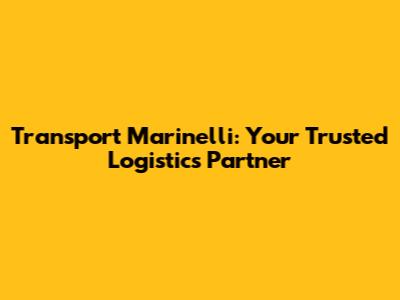 Transport Marinelli: Your Trusted Logistics Partner