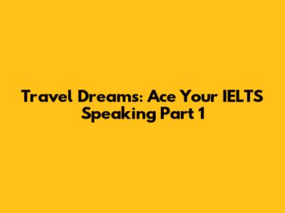 Travel Dreams: Ace Your IELTS Speaking Part 1