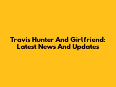Travis Hunter And Girlfriend: Latest News And Updates