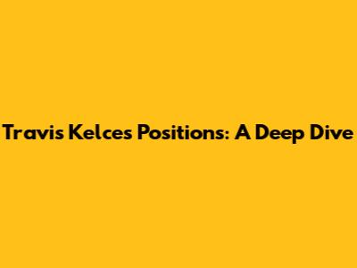 Travis Kelce's Positions: A Deep Dive