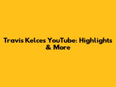 Travis Kelce's YouTube: Highlights & More