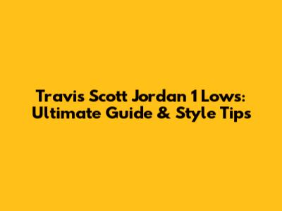Travis Scott Jordan 1 Lows: Ultimate Guide & Style Tips