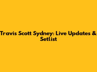 Travis Scott Sydney: Live Updates & Setlist