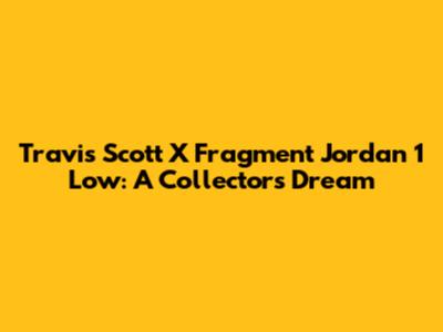 Travis Scott X Fragment Jordan 1 Low: A Collector's Dream