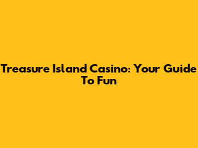 Treasure Island Casino: Your Guide To Fun